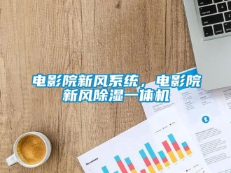 企业新闻电影院新风系统，电影院新风除湿一体机