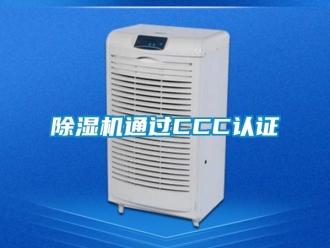 企业新闻除湿机通过CCC认证