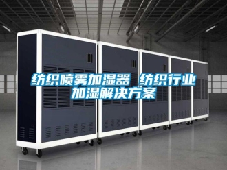 企业新闻纺织喷雾加湿器 纺织行业加湿解决方案