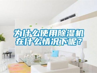 行业新闻为什么使用除湿机在什么情况下呢？