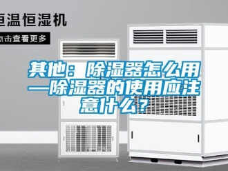 行业新闻其他：除湿器怎么用—除湿器的使用应注意什么？