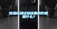 恒温恒湿试验设备的作用是什么？