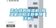 怎么选购除湿机 除湿机选购注意事项【详解】