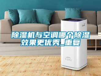 行业新闻除湿机与空调哪个除湿效果更优秀_重复