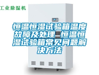 知识百科恒温恒湿试验箱温度故障及处理 恒温恒湿试验箱常见问题解决方法