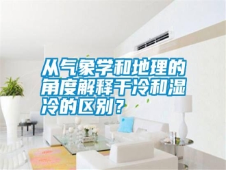 企业新闻从气象学和地理的角度解释干冷和湿冷的区别？