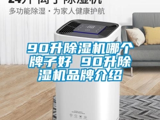 企业新闻90升除湿机哪个牌子好 90升除湿机品牌介绍