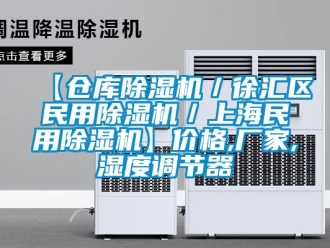 企业新闻【仓库除湿机／徐汇区民用除湿机／上海民用除湿机】价格,厂家,湿度调节器