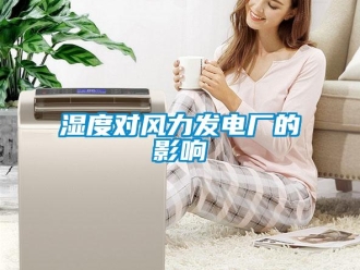 知识百科湿度对风力发电厂的影响