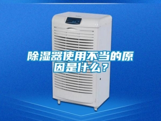 企业新闻除湿器使用不当的原因是什么？