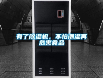 知识百科有了除湿机，不怕潮湿再危害食品