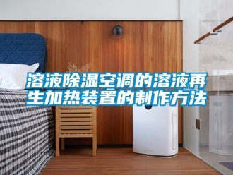 行业新闻溶液除湿空调的溶液再生加热装置的制作方法