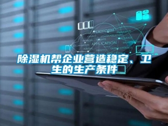 常见问题除湿机帮企业营造稳定、卫生的生产条件