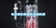 电焊条也需要除湿机防潮