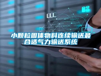 知识百科小颗粒固体物料连续输送最合适气力输送系统