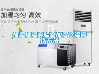 知识百科恒温恒湿实验室加湿除湿操作方法