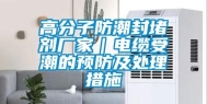 高分子防潮封堵剂厂家｜电缆受潮的预防及处理措施