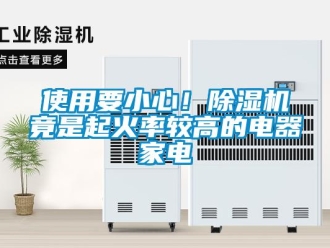 行业新闻使用要小心！除湿机竟是起火率较高的电器家电