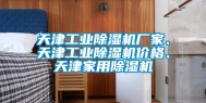 天津工业除湿机厂家、天津工业除湿机价格、天津家用除湿机