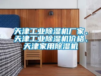 企业新闻天津工业除湿机厂家、天津工业除湿机价格、天津家用除湿机