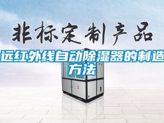 行业新闻远红外线自动除湿器的制造方法