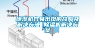 除湿机容易出现的故障及解决方法 除湿机解决方案