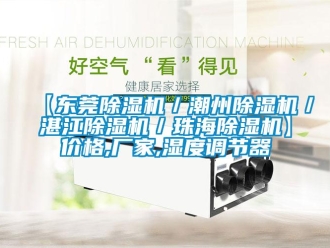 企业新闻【东莞除湿机／潮州除湿机／湛江除湿机／珠海除湿机】价格,厂家,湿度调节器