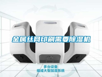 行业新闻金属丝网印刷需要除湿机