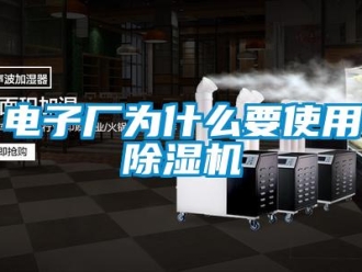 企业新闻电子厂为什么要使用除湿机