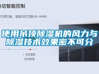 行业新闻使用吊顶除湿机的风力与除湿技术效果密不可分