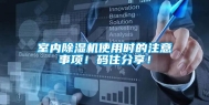 室内除湿机使用时的注意事项！码住分享！
