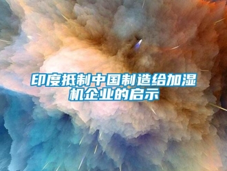 知识百科印度抵制中国制造给加湿机企业的启示