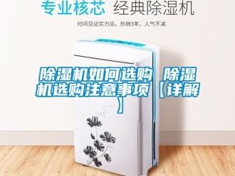 行业新闻除湿机如何选购 除湿机选购注意事项【详解】