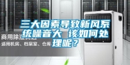 三大因素导致新风系统噪音大 该如何处理呢？