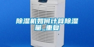 除湿机如何计算除湿量_重复