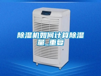 行业新闻除湿机如何计算除湿量_重复