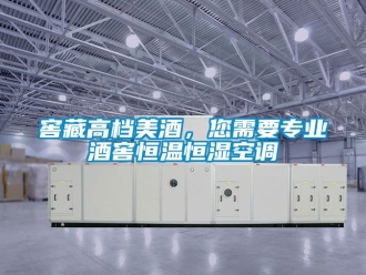 知识百科窖藏高档美酒，您需要专业酒窖恒温恒湿空调
