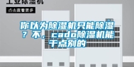 你以为除湿机只能除湿？不，cado除湿机能干点别的