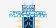 解决地下室潮湿的方法是什么-怎样解决地下室潮湿