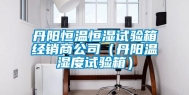 丹阳恒温恒湿试验箱经销商公司（丹阳温湿度试验箱）