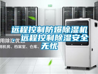 知识百科远程控制防爆除湿机，远程控制除湿安全无忧