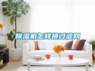 行业新闻除湿机怎样换过滤网