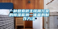 一种悬索桥主缆用冗余的除湿监测一体箱的制作方法