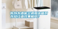 你以为酒窖空调和冰箱对存放红酒效果相同？