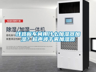 知识百科线路板车间用什么加湿器加湿？超声波干雾加湿器
