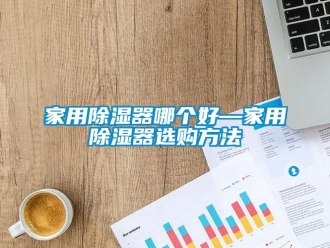 行业新闻家用除湿器哪个好—家用除湿器选购方法