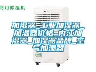企业新闻加湿器_工业加湿器_加湿器价格_内江加湿器_加湿器品牌_空气加湿器