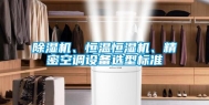 除湿机、恒温恒湿机、精密空调设备选型标准