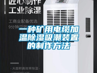 行业新闻一种矿用电缆加温除湿吸潮装置的制作方法