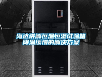 知识百科海达讲解恒温恒湿试验箱降温缓慢的解决方案